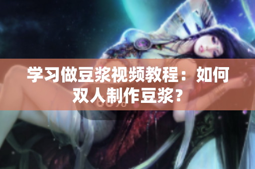 学习做豆浆视频教程：如何双人制作豆浆？