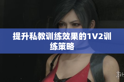 提升私教训练效果的1V2训练策略