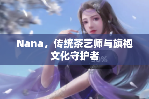 Nana，传统茶艺师与旗袍文化守护者