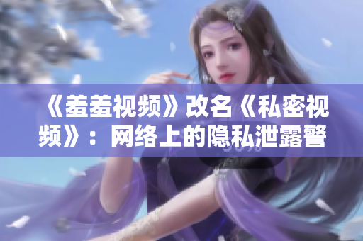《羞羞视频》改名《私密视频》：网络上的隐私泄露警醒