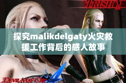 探究malikdelgaty火灾救援工作背后的感人故事