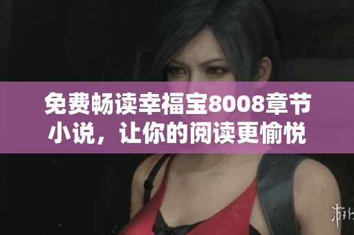 免费畅读幸福宝8008章节小说，让你的阅读更愉悦