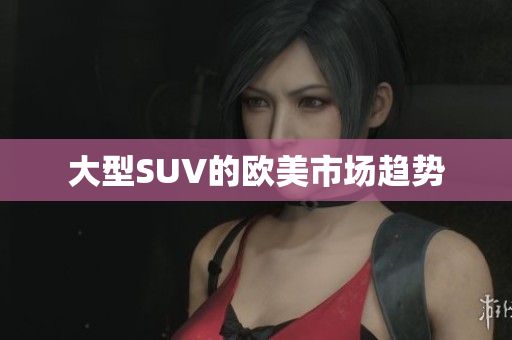大型SUV的欧美市场趋势