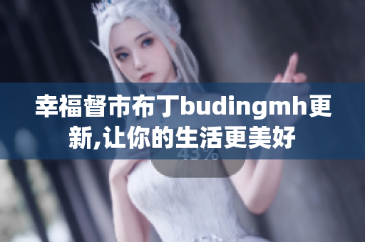 幸福督市布丁budingmh更新,让你的生活更美好
