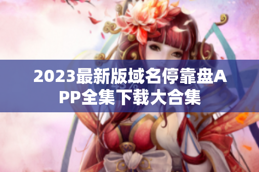 2023最新版域名停靠盘APP全集下载大合集