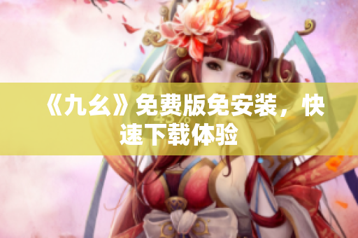 《九幺》免费版免安装，快速下载体验