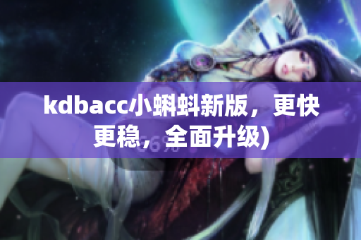 kdbacc小蝌蚪新版，更快更稳，全面升级)