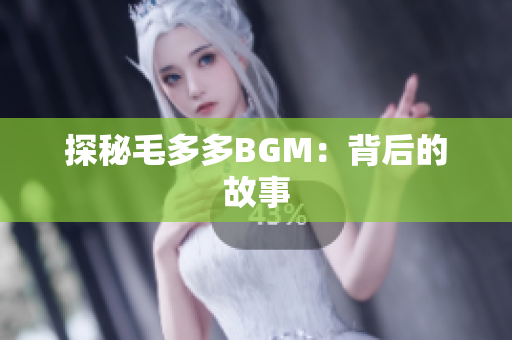 探秘毛多多BGM：背后的故事