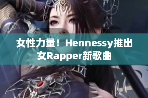女性力量！Hennessy推出女Rapper新歌曲
