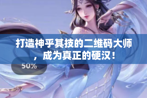 打造神乎其技的二维码大师，成为真正的硬汉！