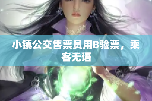 小镇公交售票员用B验票，乘客无语