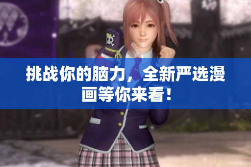 挑战你的脑力，全新严选漫画等你来看！
