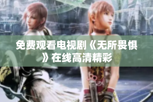 免费观看电视剧《无所畏惧》在线高清精彩