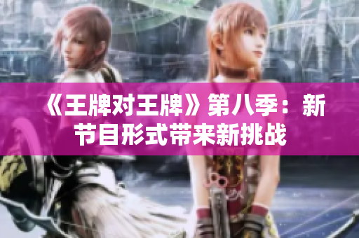 《王牌对王牌》第八季：新节目形式带来新挑战