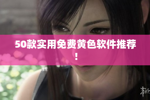 50款实用免费黄色软件推荐！