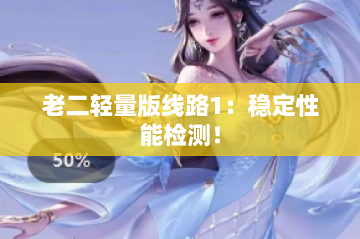 老二轻量版线路1：稳定性能检测！