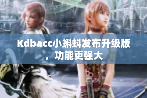 Kdbacc小蝌蚪发布升级版，功能更强大
