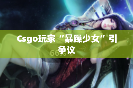 Csgo玩家“暴躁少女”引争议