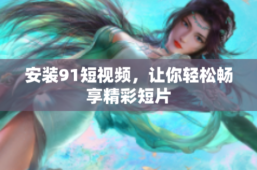 安装9 1短视频，让你轻松畅享精彩短片