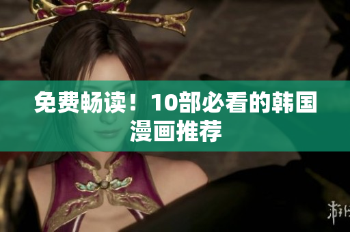 免费畅读！10部必看的韩国漫画推荐