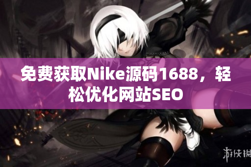免费获取Nike源码1688，轻松优化网站SEO