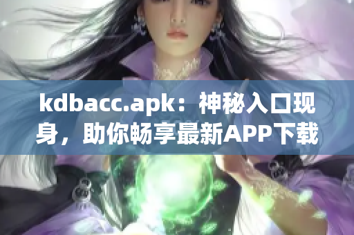 kdbacc.apk：神秘入口现身，助你畅享最新APP下载