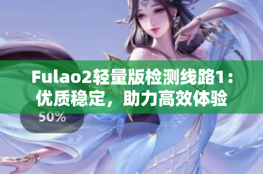 Fulao2轻量版检测线路1：优质稳定，助力高效体验