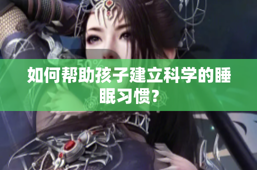 如何帮助孩子建立科学的睡眠习惯？