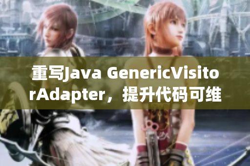 重写Java GenericVisitorAdapter，提升代码可维护性