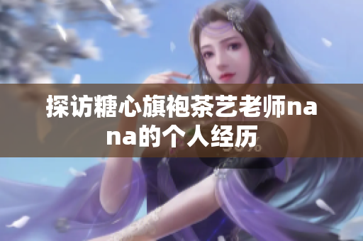 探访糖心旗袍茶艺老师nana的个人经历