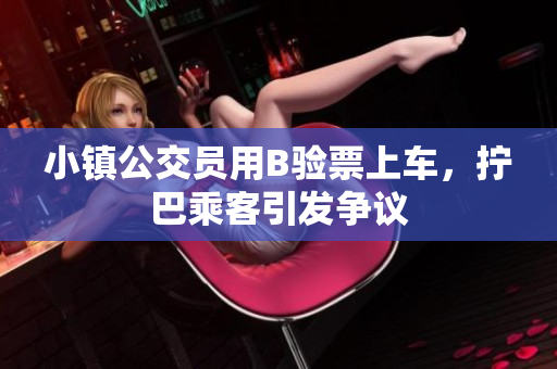 小镇公交员用B验票上车，拧巴乘客引发争议