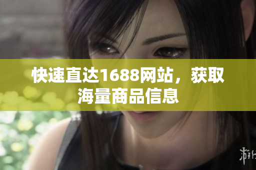 快速直达1688网站，获取海量商品信息