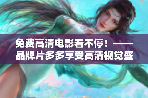 免费高清电影看不停！——品牌片多多享受高清视觉盛宴