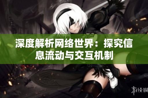 深度解析网络世界：探究信息流动与交互机制