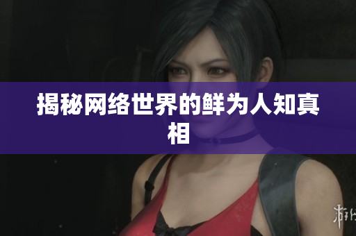 揭秘网络世界的鲜为人知真相