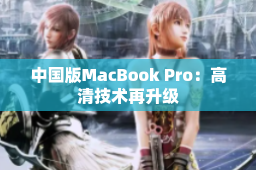 中国版MacBook Pro：高清技术再升级