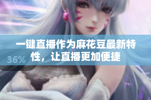 一键直播作为麻花豆最新特性，让直播更加便捷