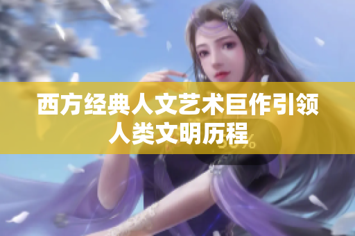 西方经典人文艺术巨作引领人类文明历程