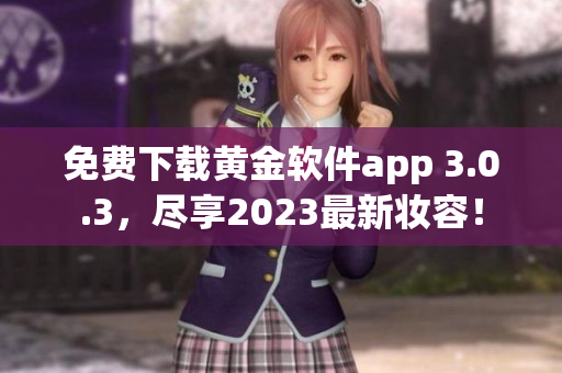 免费下载黄金软件app 3.0.3，尽享2023最新妆容！