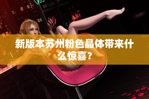 新版本苏州粉色晶体带来什么惊喜？