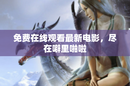 免费在线观看最新电影，尽在噼里啪啦