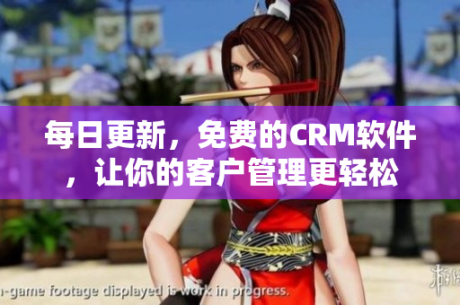 每日更新，免费的CRM软件，让你的客户管理更轻松