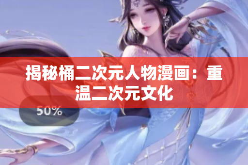 揭秘桶二次元人物漫画：重温二次元文化