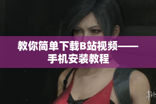 教你简单下载B站视频——手机安装教程