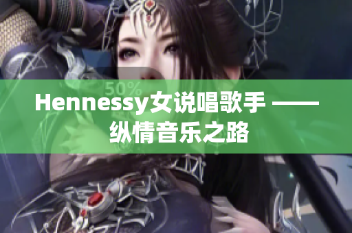 Hennessy女说唱歌手 —— 纵情音乐之路