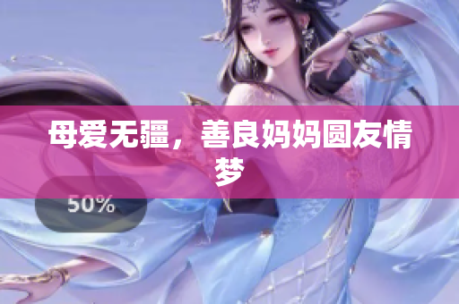母爱无疆，善良妈妈圆友情梦