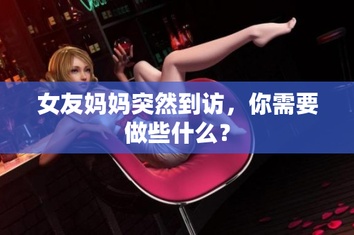 女友妈妈突然到访，你需要做些什么？
