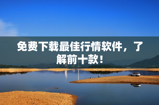 免费下载最佳行情软件，了解前十款！