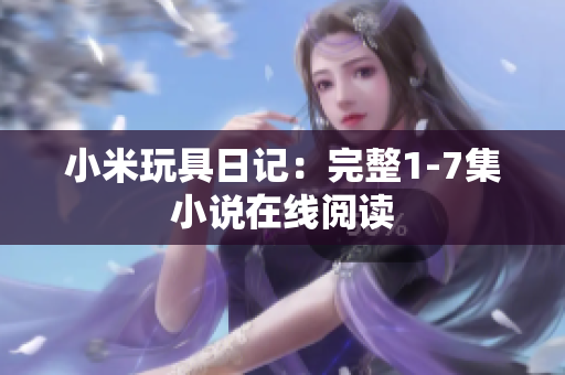 小米玩具日记：完整1-7集小说在线阅读