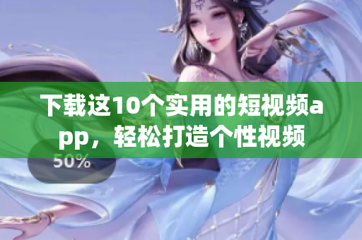 下载这10个实用的短视频app，轻松打造个性视频